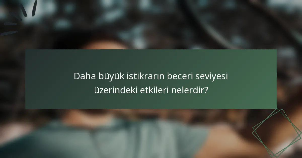 Daha büyük istikrarın beceri seviyesi üzerindeki etkileri nelerdir?