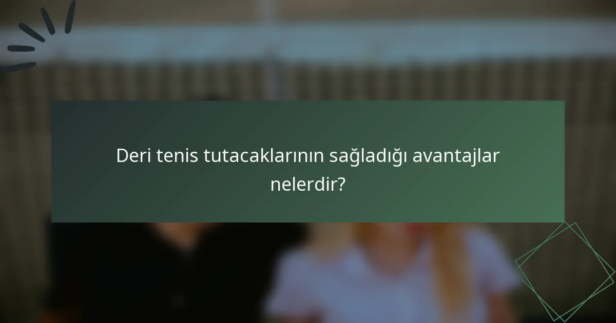 Deri tenis tutacaklarının sağladığı avantajlar nelerdir?