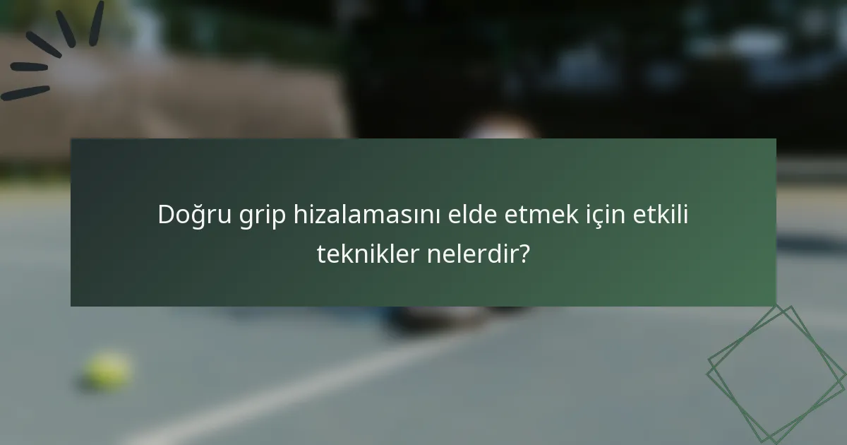 Doğru grip hizalamasını elde etmek için etkili teknikler nelerdir?