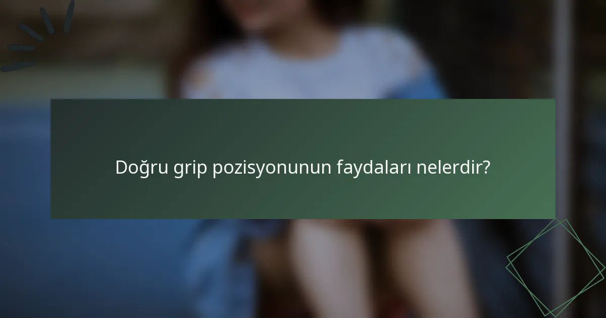 Doğru grip pozisyonunun faydaları nelerdir?