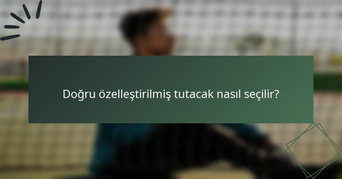 Doğru özelleştirilmiş tutacak nasıl seçilir?