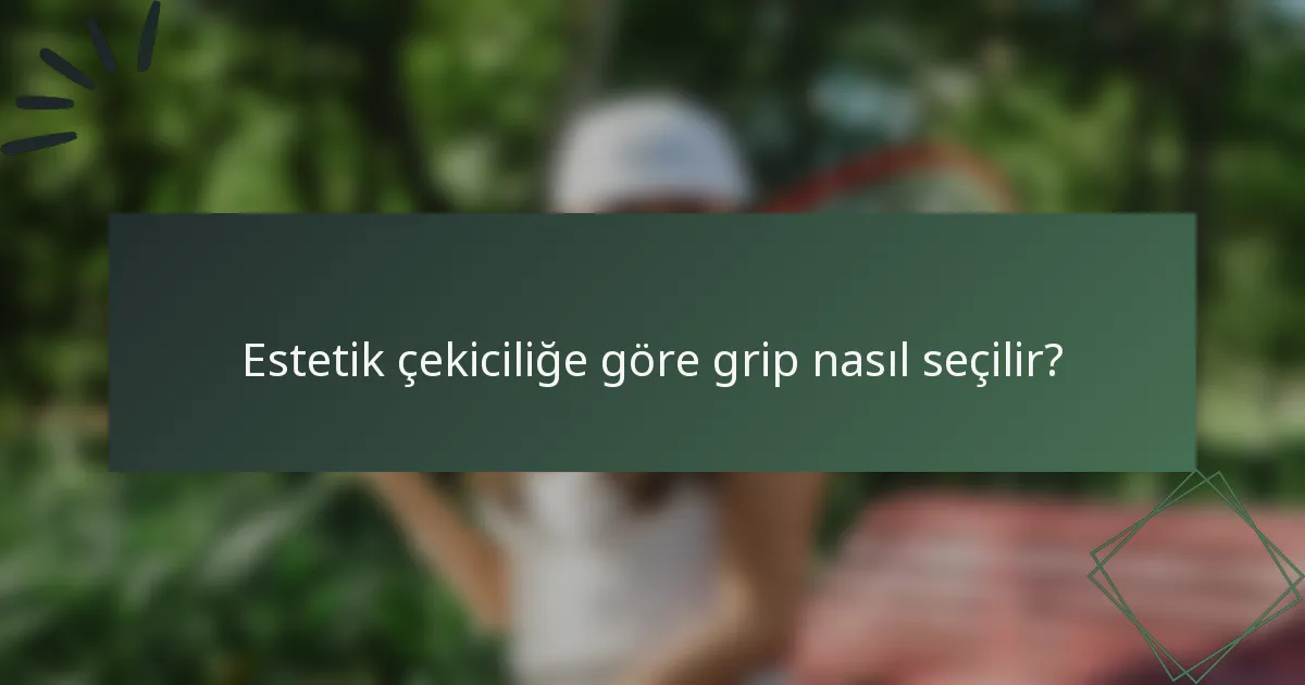 Estetik çekiciliğe göre grip nasıl seçilir?