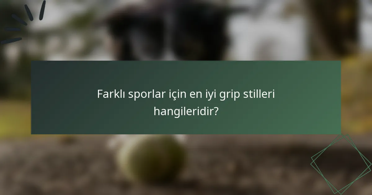 Farklı sporlar için en iyi grip stilleri hangileridir?