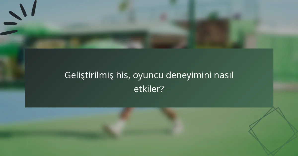 Geliştirilmiş his, oyuncu deneyimini nasıl etkiler?