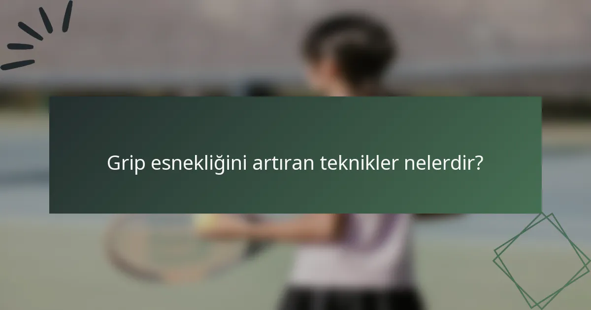 Grip esnekliğini artıran teknikler nelerdir?