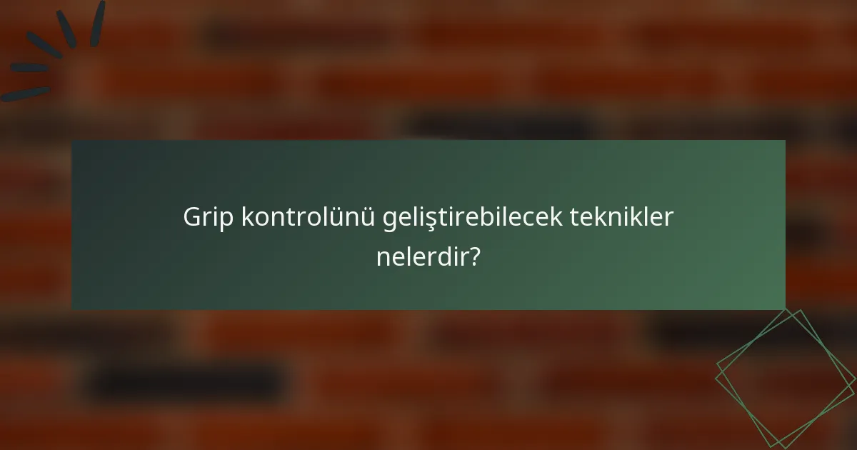 Grip kontrolünü geliştirebilecek teknikler nelerdir?