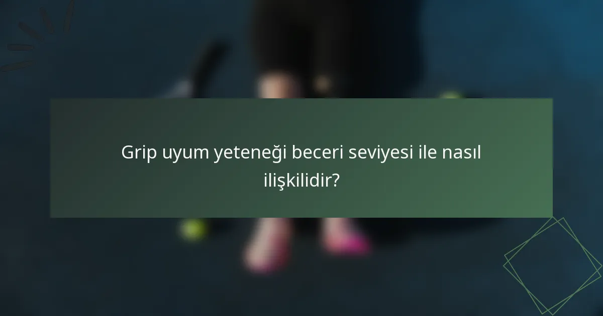 Grip uyum yeteneği beceri seviyesi ile nasıl ilişkilidir?