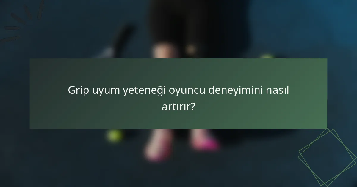 Grip uyum yeteneği oyuncu deneyimini nasıl artırır?