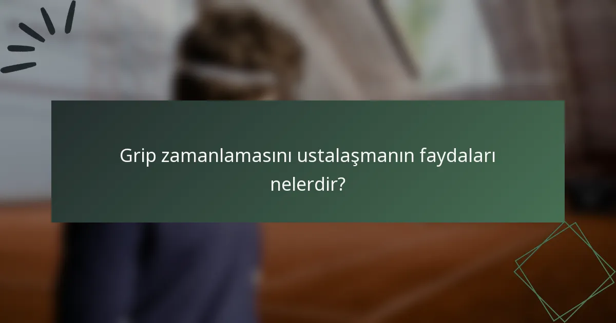 Grip zamanlamasını ustalaşmanın faydaları nelerdir?