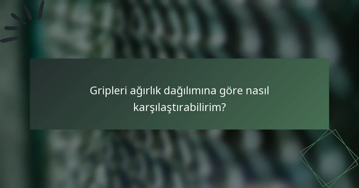 Gripleri ağırlık dağılımına göre nasıl karşılaştırabilirim?