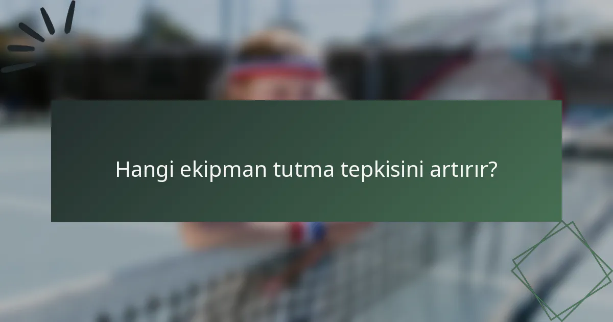 Hangi ekipman tutma tepkisini artırır?