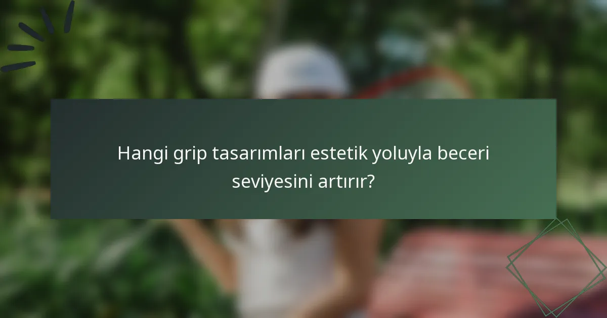 Hangi grip tasarımları estetik yoluyla beceri seviyesini artırır?
