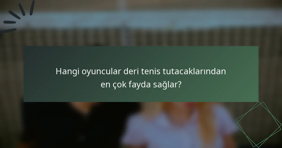 Hangi oyuncular deri tenis tutacaklarından en çok fayda sağlar?