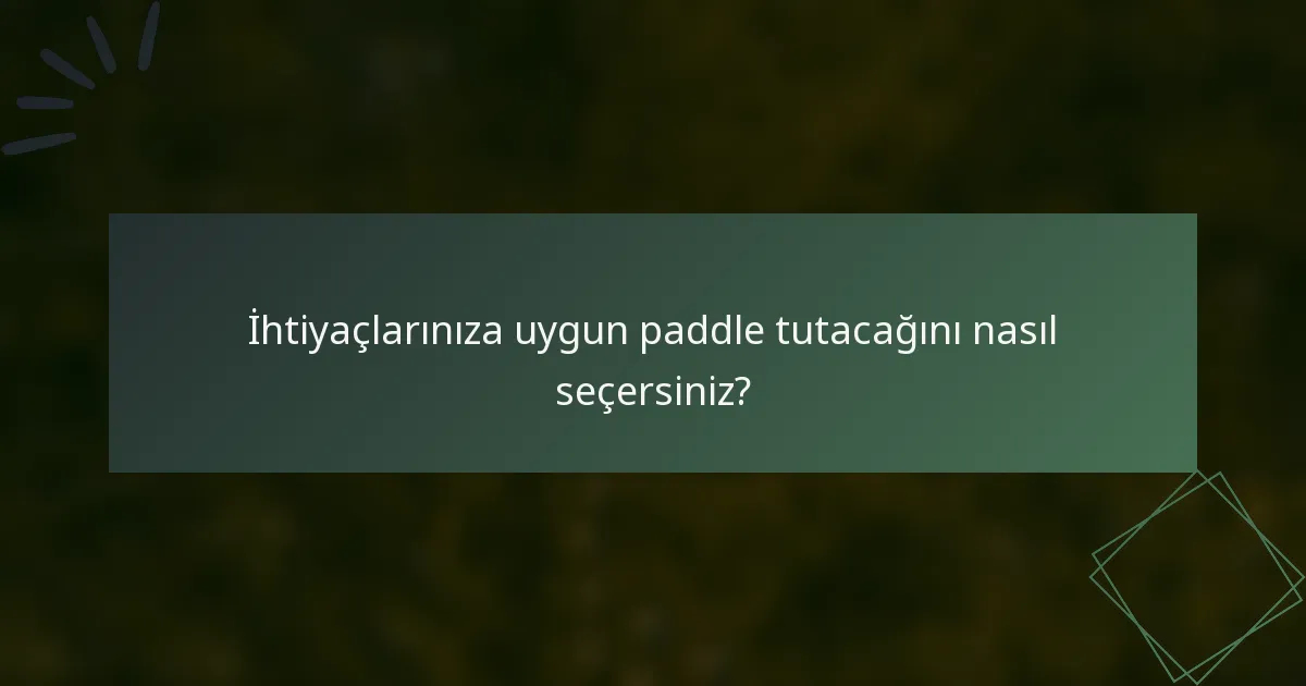 İhtiyaçlarınıza uygun paddle tutacağını nasıl seçersiniz?