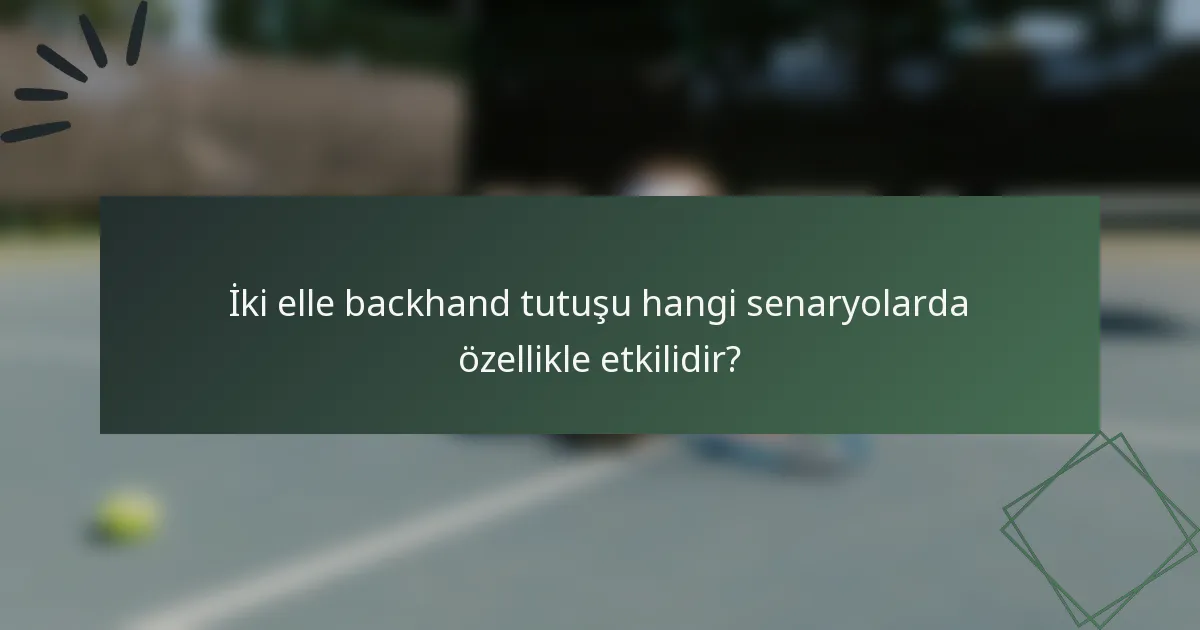 İki elle backhand tutuşu hangi senaryolarda özellikle etkilidir?