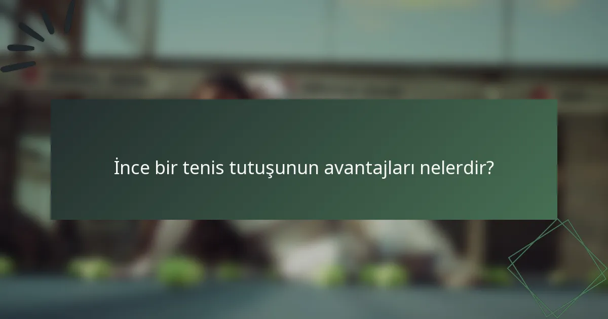 İnce bir tenis tutuşunun avantajları nelerdir?