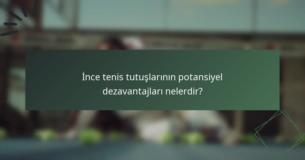 İnce tenis tutuşlarının potansiyel dezavantajları nelerdir?