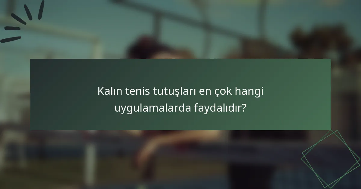 Kalın tenis tutuşları en çok hangi uygulamalarda faydalıdır?