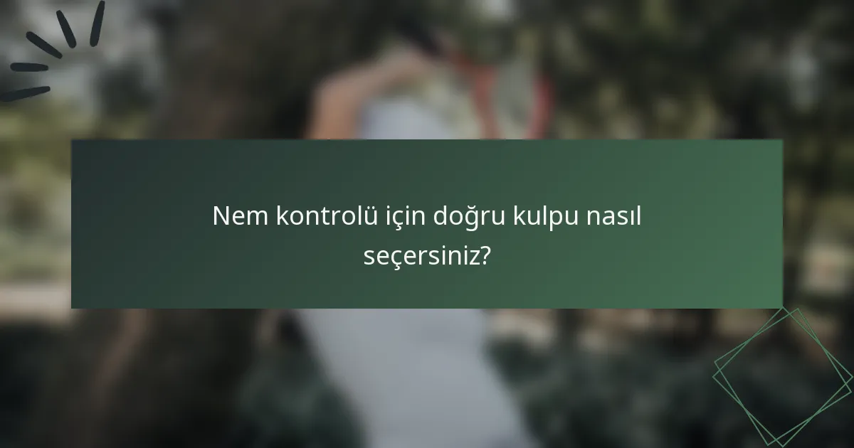 Nem kontrolü için doğru kulpu nasıl seçersiniz?