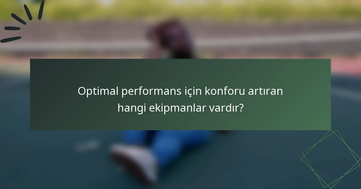 Optimal performans için konforu artıran hangi ekipmanlar vardır?