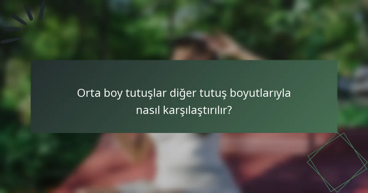Orta boy tutuşlar diğer tutuş boyutlarıyla nasıl karşılaştırılır?