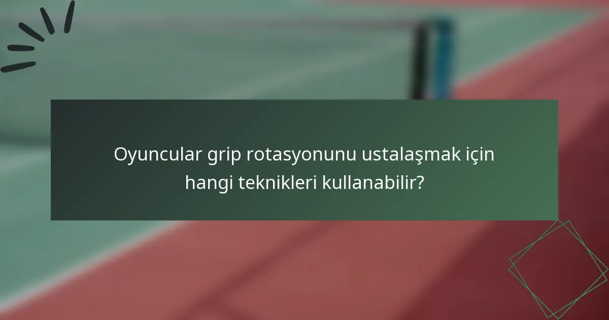 Oyuncular grip rotasyonunu ustalaşmak için hangi teknikleri kullanabilir?