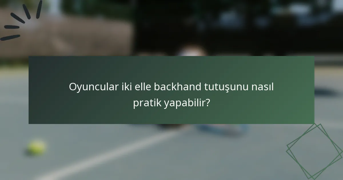 Oyuncular iki elle backhand tutuşunu nasıl pratik yapabilir?