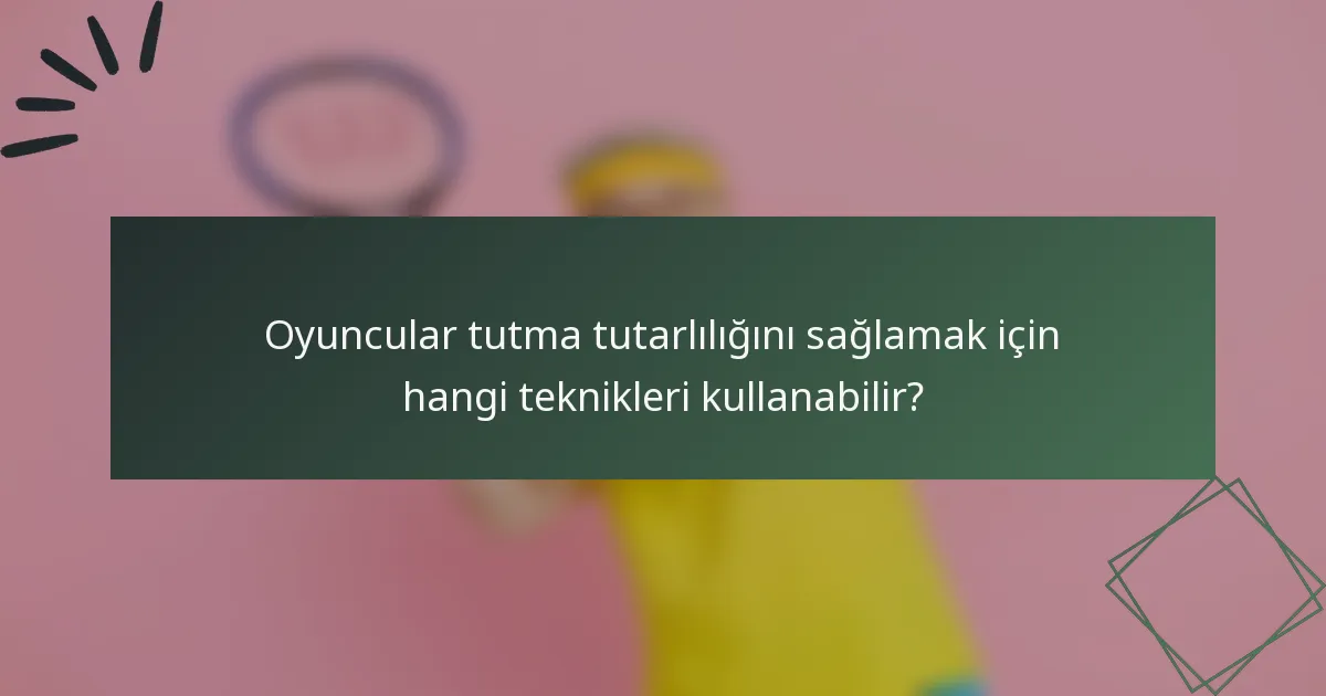 Oyuncular tutma tutarlılığını sağlamak için hangi teknikleri kullanabilir?