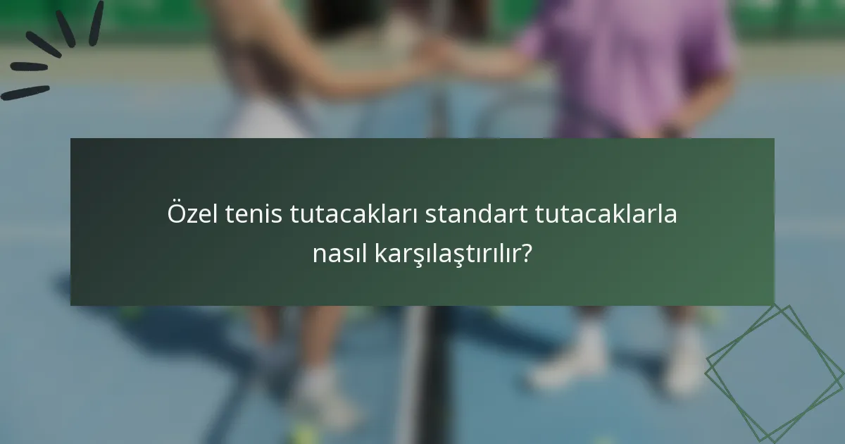 Özel tenis tutacakları standart tutacaklarla nasıl karşılaştırılır?