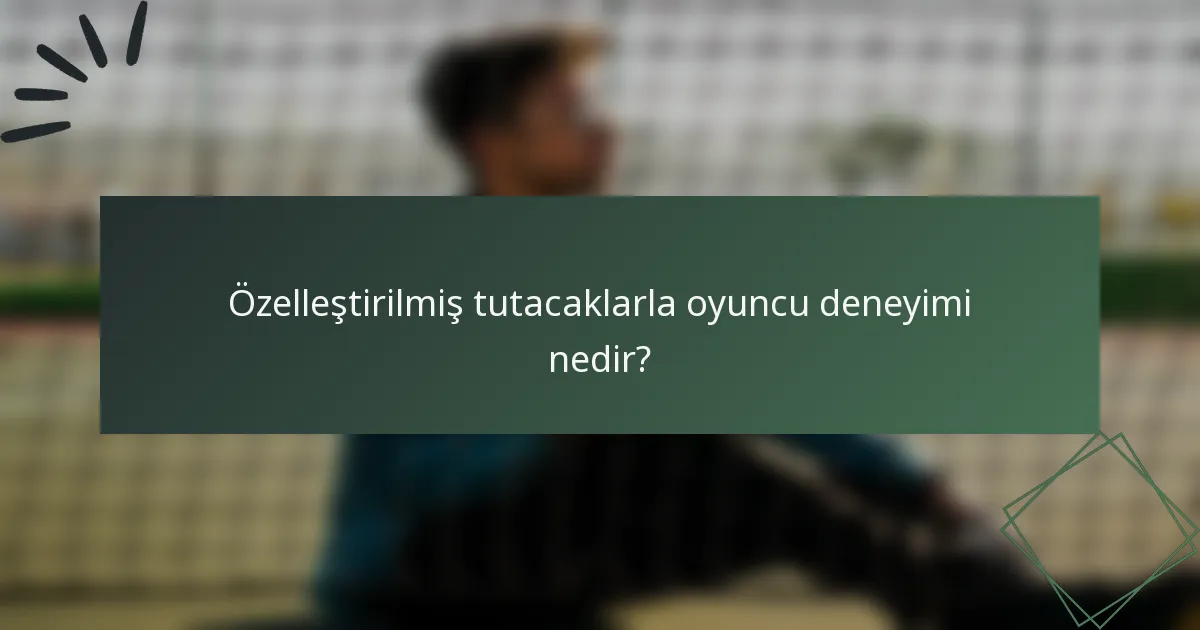 Özelleştirilmiş tutacaklarla oyuncu deneyimi nedir?