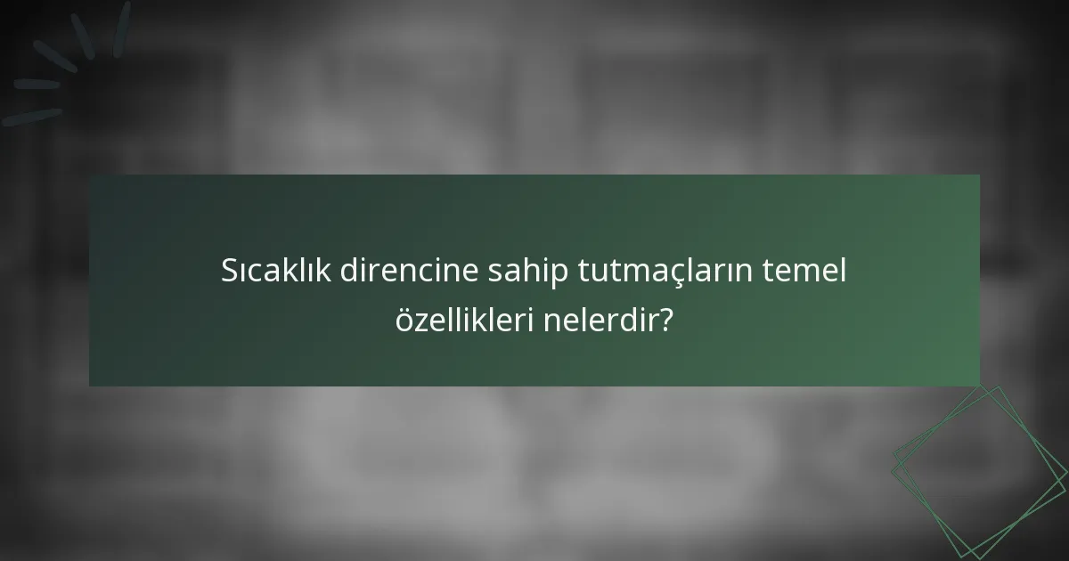 Sıcaklık direncine sahip tutmaçların temel özellikleri nelerdir?