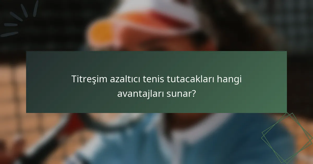 Titreşim azaltıcı tenis tutacakları hangi avantajları sunar?