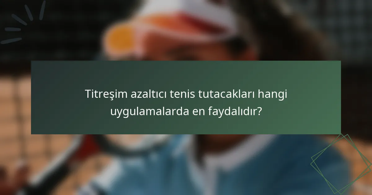 Titreşim azaltıcı tenis tutacakları hangi uygulamalarda en faydalıdır?