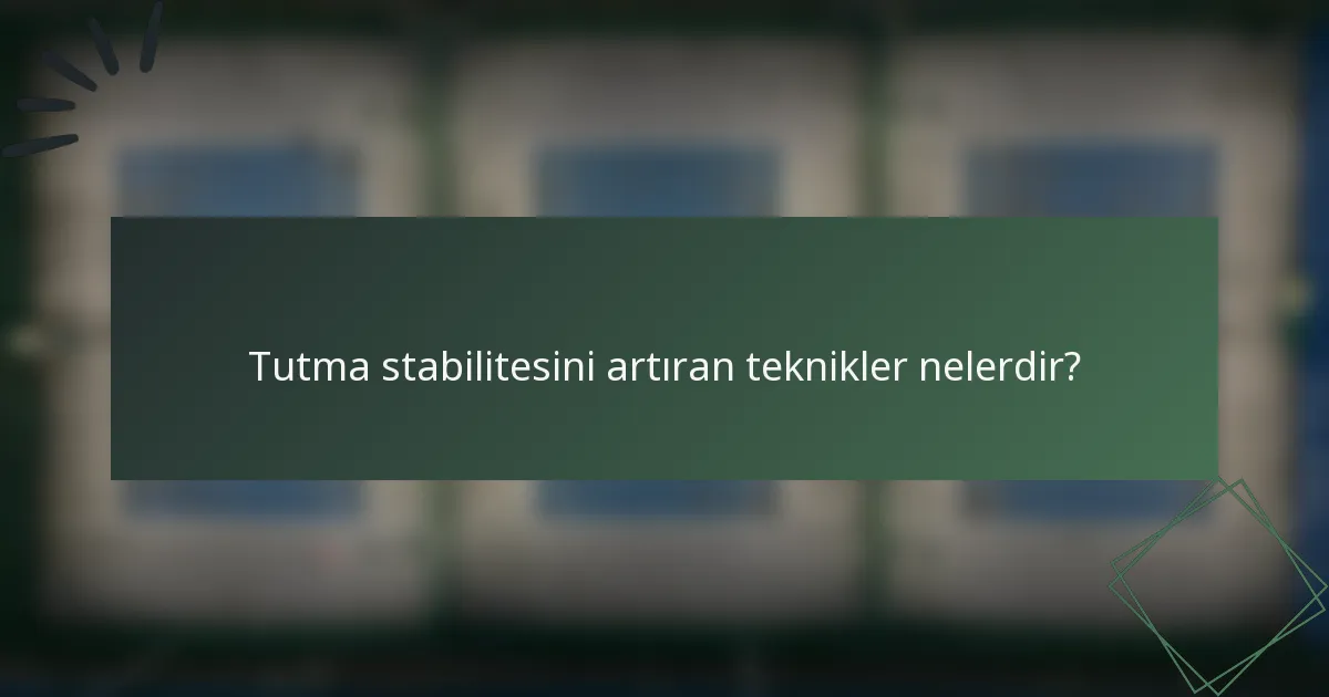 Tutma stabilitesini artıran teknikler nelerdir?