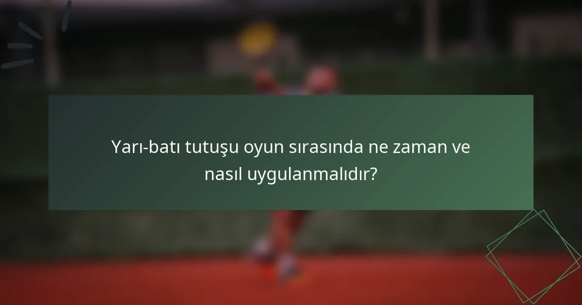 Yarı-batı tutuşu oyun sırasında ne zaman ve nasıl uygulanmalıdır?