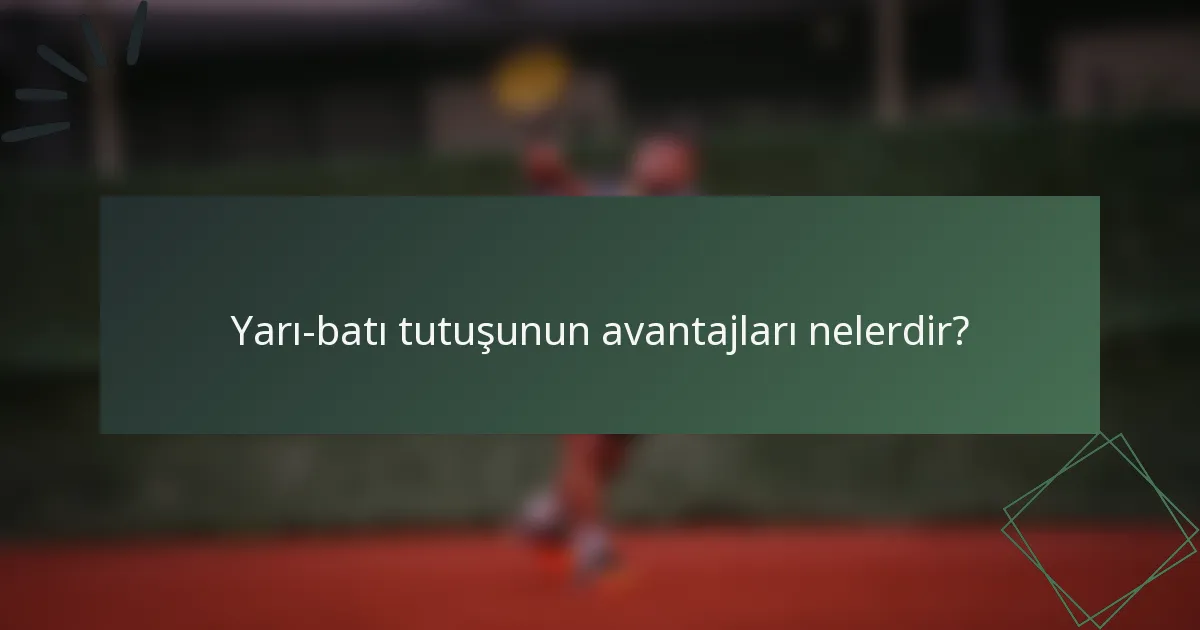 Yarı-batı tutuşunun avantajları nelerdir?