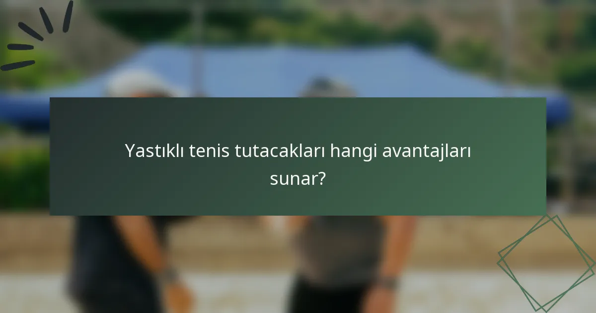Yastıklı tenis tutacakları hangi avantajları sunar?