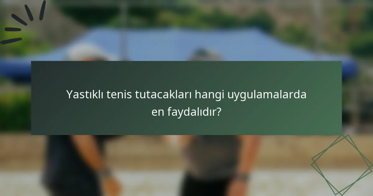 Yastıklı tenis tutacakları hangi uygulamalarda en faydalıdır?